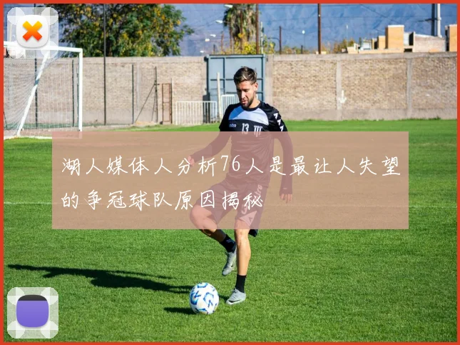 湖人媒体人分析76人是最让人失望的争冠球队原因揭秘