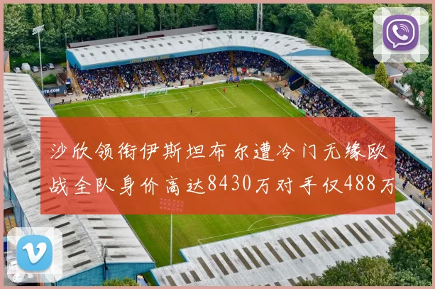沙欣领衔伊斯坦布尔遭冷门无缘欧战全队身价高达8430万对手仅488万