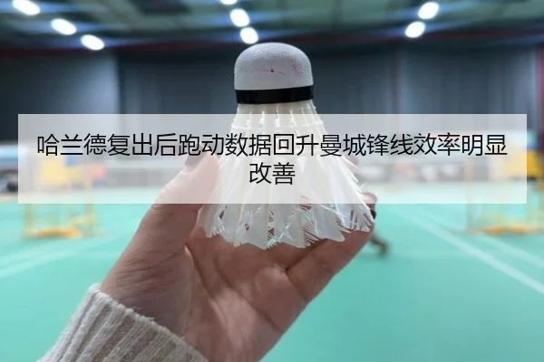 哈兰德复出后跑动数据回升曼城锋线效率明显改善
